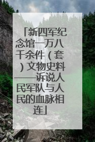 新四军纪念馆一万八千余件（套）文物史料——诉说人民军队与人民的血脉相连