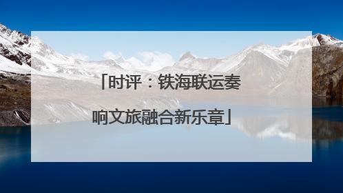 时评：铁海联运奏响文旅融合新乐章