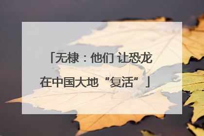 无棣：他们 让恐龙在中国大地“复活”