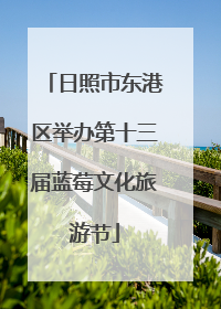 日照市东港区举办第十三届蓝莓文化旅游节
