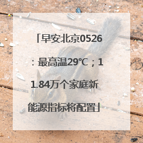 早安北京0526：最高温29℃；11.84万个家庭新能源指标将配置