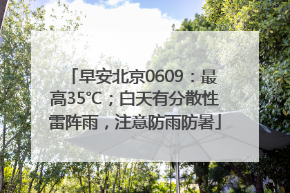 早安北京0609：最高35℃；白天有分散性雷阵雨，注意防雨防暑