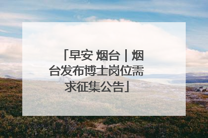早安 烟台｜烟台发布博士岗位需求征集公告