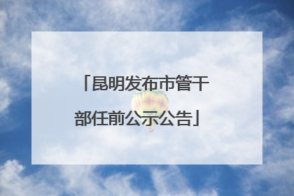 昆明发布市管干部任前公示公告