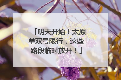明天开始！太原单双号限行，这些路段临时放开！