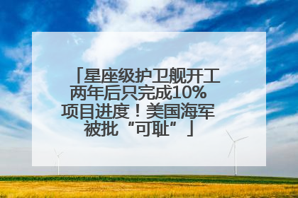 星座级护卫舰开工两年后只完成10%项目进度！美国海军被批“可耻”