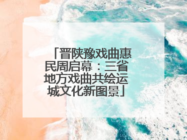 晋陕豫戏曲惠民周启幕：三省地方戏曲共绘运城文化新图景