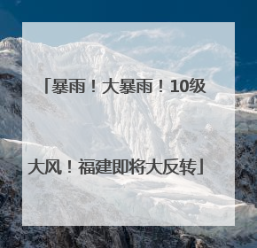 暴雨！大暴雨！10级大风！福建即将大反转