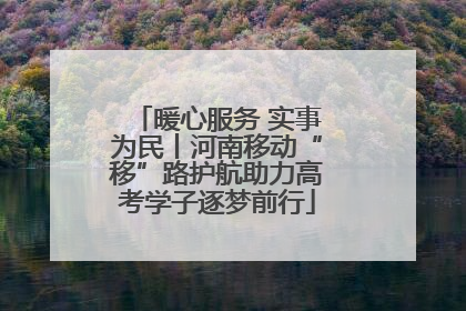 暖心服务 实事为民丨河南移动“移”路护航助力高考学子逐梦前行