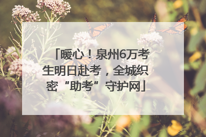 暖心！泉州6万考生明日赴考，全城织密“助考”守护网