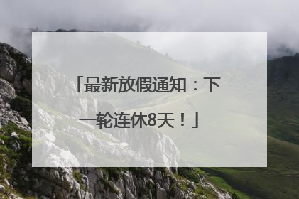 最新放假通知：下一轮连休8天！
