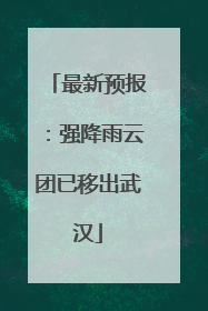 最新预报：强降雨云团已移出武汉