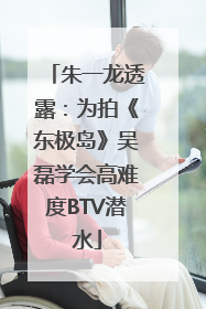 朱一龙透露：为拍《东极岛》吴磊学会高难度BTV潜水