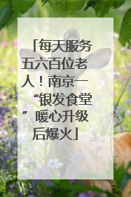每天服务五六百位老人！南京一“银发食堂”暖心升级后爆火