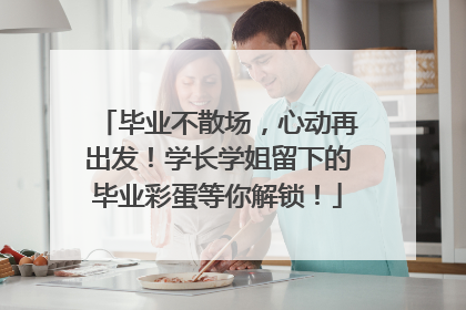 毕业不散场，心动再出发！学长学姐留下的毕业彩蛋等你解锁！