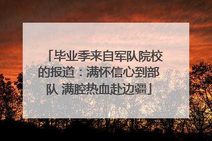 毕业季来自军队院校的报道：满怀信心到部队 满腔热血赴边疆