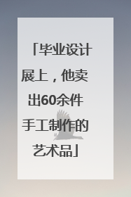 毕业设计展上，他卖出60余件手工制作的艺术品