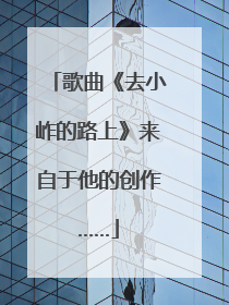 歌曲《去小岞的路上》来自于他的创作……