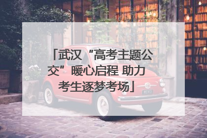 武汉“高考主题公交”暖心启程 助力考生逐梦考场