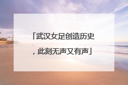 武汉女足创造历史，此刻无声又有声