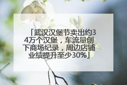 武汉汉堡节卖出约34万个汉堡，车流量创下商场纪录，周边店铺业绩提升至少30%