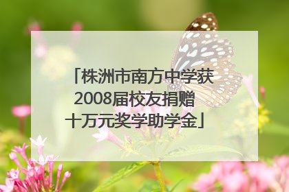 株洲市南方中学获2008届校友捐赠十万元奖学助学金
