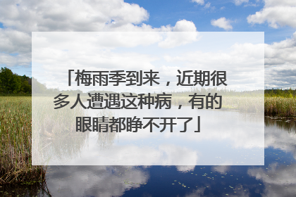 梅雨季到来，近期很多人遭遇这种病，有的眼睛都睁不开了