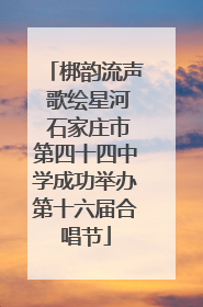 梆韵流声 歌绘星河 石家庄市第四十四中学成功举办第十六届合唱节