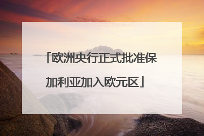 欧洲央行正式批准保加利亚加入欧元区