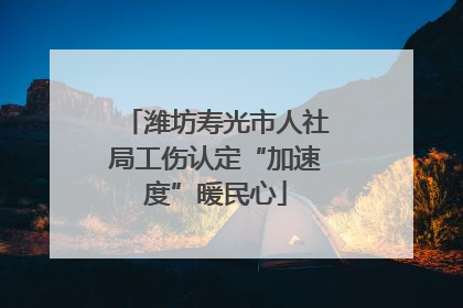 潍坊寿光市人社局工伤认定“加速度”暖民心