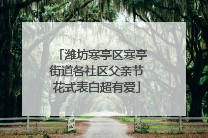 潍坊寒亭区寒亭街道各社区父亲节花式表白超有爱