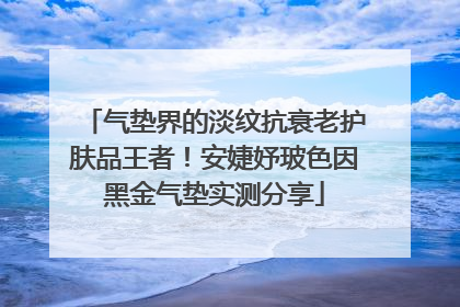 气垫界的淡纹抗衰老护肤品王者！安婕妤玻色因黑金气垫实测分享