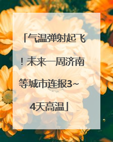 气温弹射起飞！未来一周济南等城市连报3~4天高温