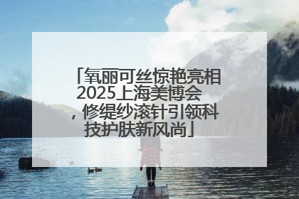 氧丽可丝惊艳亮相2025上海美博会，修缇纱滚针引领科技护肤新风尚