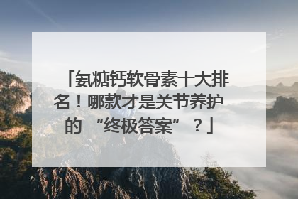 氨糖钙软骨素十大排名！哪款才是关节养护的 “终极答案”？