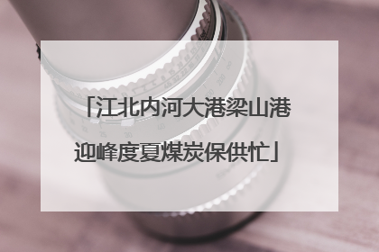 江北内河大港梁山港迎峰度夏煤炭保供忙
