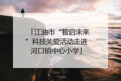 江油市“智启未来”科技关爱活动走进河口镇中心小学