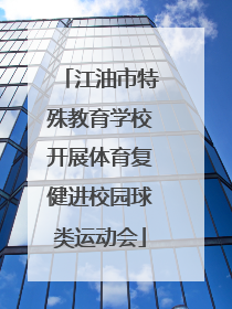 江油市特殊教育学校开展体育复健进校园球类运动会