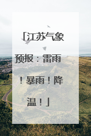 江苏气象预报：雷雨！暴雨！降温！