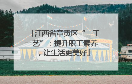 江西省章贡区“一工一艺”：提升职工素养，让生活更美好