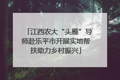 江西农大“头雁”导师赴乐平市开展实地帮扶助力乡村振兴