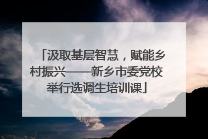 汲取基层智慧，赋能乡村振兴——新乡市委党校举行选调生培训课