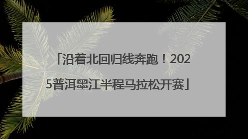 沿着北回归线奔跑！2025普洱墨江半程马拉松开赛