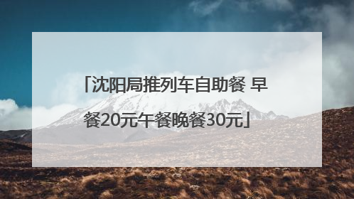 沈阳局推列车自助餐 早餐20元午餐晚餐30元