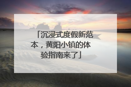 沉浸式度假新范本，黄阳小镇的体验指南来了