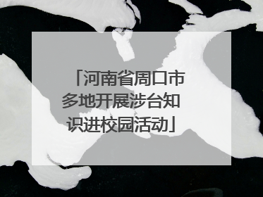 河南省周口市多地开展涉台知识进校园活动