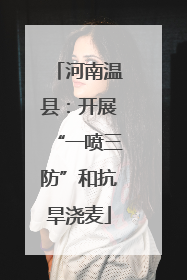 河南温县：开展“一喷三防”和抗旱浇麦