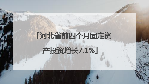 河北省前四个月固定资产投资增长7.1%