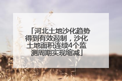 河北土地沙化趋势得到有效遏制，沙化土地面积连续4个监测周期实现缩减