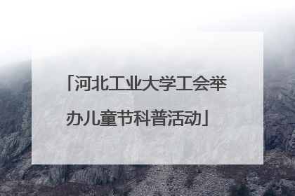 河北工业大学工会举办儿童节科普活动